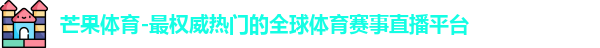 芒果体育-最权威热门的全球体育赛事直播平台